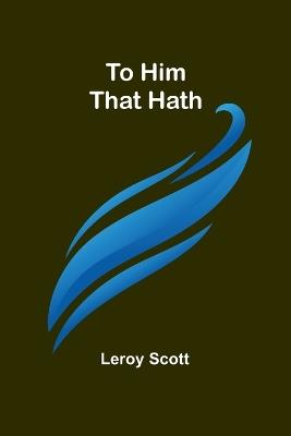 To Him That Hath - Leroy Scott - cover
