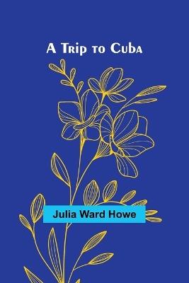 A Trip to Cuba - Julia Ward Howe - cover