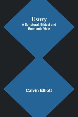 Usury; A Scriptural, Ethical and Economic View - Calvin Elliott - cover