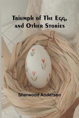 Triumph of the Egg, and Other Stories - Sherwood Anderson - cover