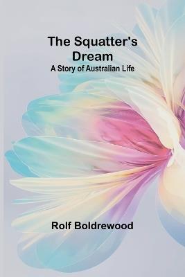 The Squatter's Dream: A Story of Australian Life - Rolf Boldrewood - cover