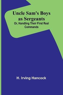 Uncle Sam's Boys as Sergeants; Or, Handling Their First Real Commands - H Irving Hancock - cover