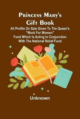 Princess Mary's Gift Book; All profits on sale given to the Queen's "Work for Women" Fund which is acting in Conjunction with The National Relief Fund - cover