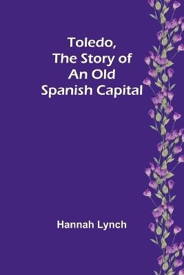 Toledo, The Story of an Old Spanish Capital - Hannah Lynch - cover