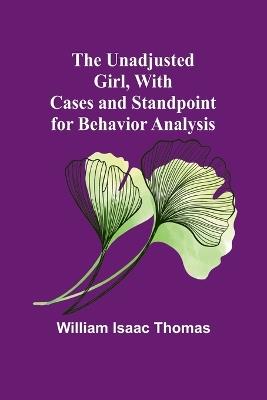 The Unadjusted Girl, With Cases and Standpoint for Behavior Analysis - William Isaac Thomas - cover