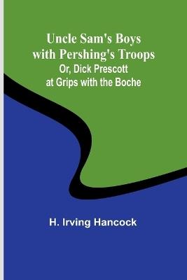 Uncle Sam's Boys with Pershing's Troops; Or, Dick Prescott at Grips with the Boche - H Irving Hancock - cover