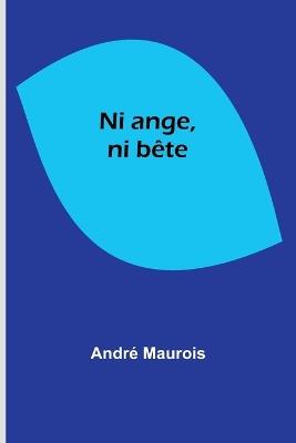 Ni ange, ni b?te - Andr? Maurois - cover