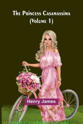The Princess Casamassima (Volume 1) - Henry James - cover