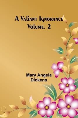 A Valiant Ignorance; Vol. 2 - Mary Angela Dickens - cover