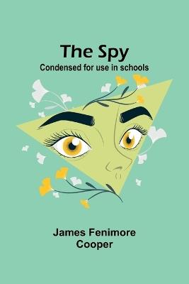 The Spy: Condensed for use in schools - James Fenimore Cooper - cover