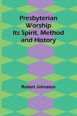 Presbyterian Worship: Its Spirit, Method and History - Robert Johnston - cover
