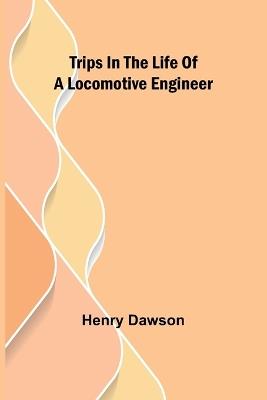 Trips in the Life of a Locomotive Engineer - Henry Dawson - cover