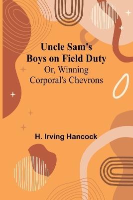 Uncle Sam's Boys on Field Duty; Or, Winning Corporal's Chevrons - H Irving Hancock - cover