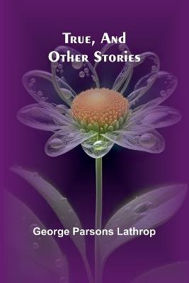 True, and Other Stories - George Parsons Lathrop - cover