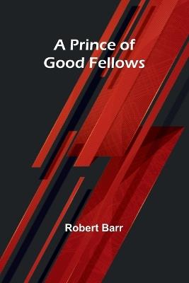 A Prince of Good Fellows - Robert Barr - cover