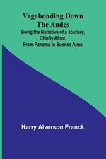 Vagabonding down the Andes; Being the Narrative of a Journey, Chiefly Afoot, from Panama to Buenos Aires