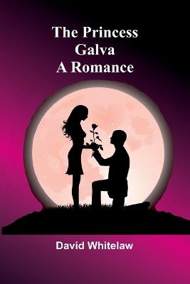 The Princess Galva: A Romance - David Whitelaw - cover