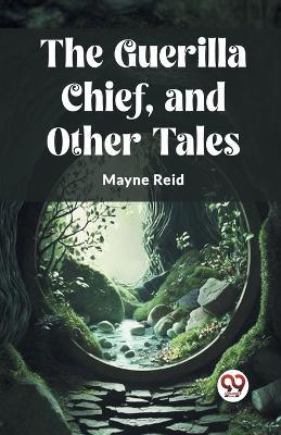 The Guerilla Chief, and Other Tales - Mayne Reid - cover