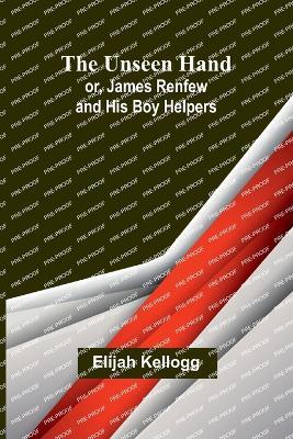The Unseen Hand; or, James Renfew and His Boy Helpers - Elijah Kellogg - cover