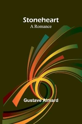 Stoneheart: A Romance - Gustave Aimard - cover