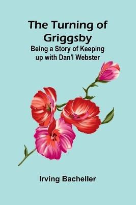 The Turning of Griggsby: Being a Story of Keeping up with Dan'l Webster - Irving Bacheller - cover