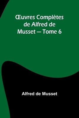OEuvres Compl?tes de Alfred de Musset - Tome 6 - Alfred de Musset - cover