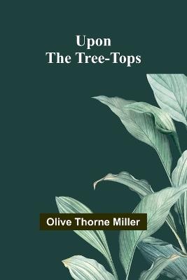 Upon The Tree-Tops - Olive Thorne Miller - cover