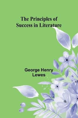 The Principles of Success in Literature - George Henry Lewes - cover