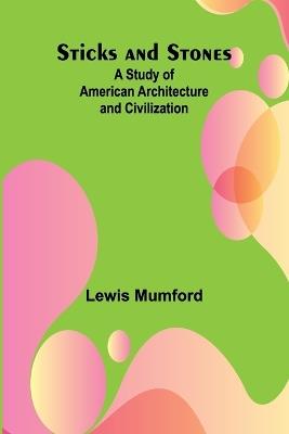 Sticks and Stones: A Study of American Architecture and Civilization - Lewis Mumford - cover