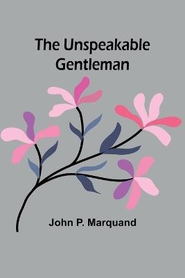 The Unspeakable Gentleman - John P Marquand - cover