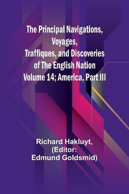 The Principal Navigations, Voyages, Traffiques, and Discoveries of the English Nation - Volume 14; America, Part III - Richard Hakluyt - cover