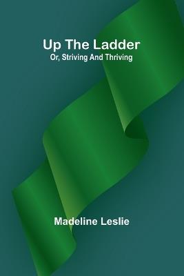 Up the ladder; or, striving and thriving - Madeline Leslie - cover