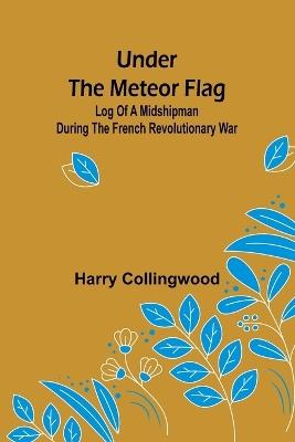 Under the Meteor Flag: Log of a Midshipman during the French Revolutionary War - Harry Collingwood - cover