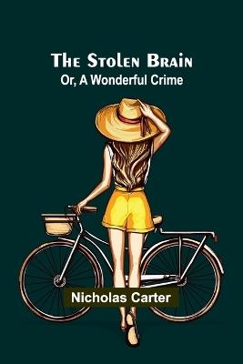 The Stolen Brain; Or, A Wonderful Crime - Nicholas Carter - cover