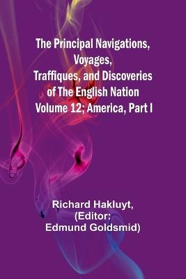 The Principal Navigations, Voyages, Traffiques, and Discoveries of The English Nation - Volume 12; America, Part I - Richard Hakluyt - cover