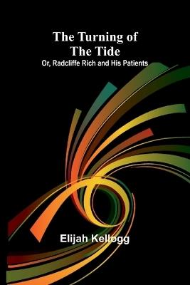 The Turning of the Tide; Or, Radcliffe Rich and His Patients - Elijah Kellogg - cover