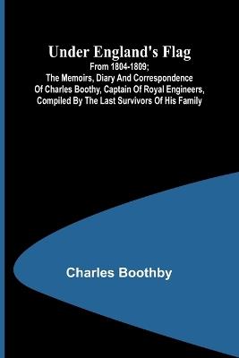 Under England's flag: from 1804-1809; the memoirs, diary and correspondence of Charles Boothy, Captain of Royal Engineers, compiled by the last survivors of his family - Charles Boothby - cover