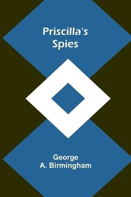 Priscilla's Spies - George A Birmingham - cover