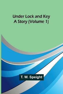 Under Lock and Key: A Story (Volume 1) - T W Speight - cover