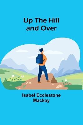 Up the Hill and Over - Isabel Ecclestone MacKay - cover