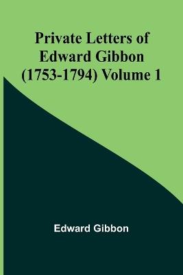 Private Letters of Edward Gibbon (1753-1794) Volume 1 - Edward Gibbon - cover