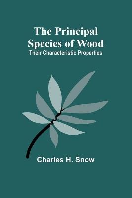 The Principal Species of Wood: Their Characteristic Properties - Charles H Snow - cover