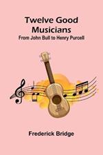 Twelve Good Musicians: From John Bull to Henry Purcell