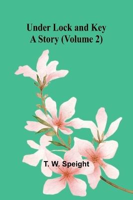 Under Lock and Key: A Story (Volume 2) - T W Speight - cover