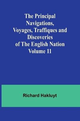 The Principal Navigations, Voyages, Traffiques and Discoveries of the English Nation - Volume 11 - Richard Hakluyt - cover