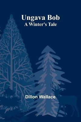 Ungava Bob: A Winter's Tale - Dillon Wallace - cover