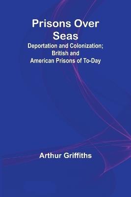 Prisons Over Seas; Deportation and Colonization; British and American Prisons of To-day - Arthur Griffiths - cover