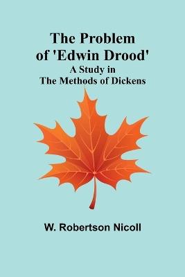 The Problem of 'Edwin Drood': A Study in the Methods of Dickens - W Robertson Nicoll - cover