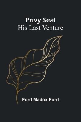 Privy Seal: His Last Venture - Ford Madox Ford - cover