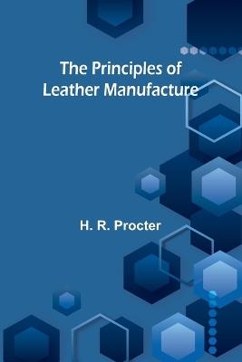 The Principles of Leather Manufacture - H R Procter - cover